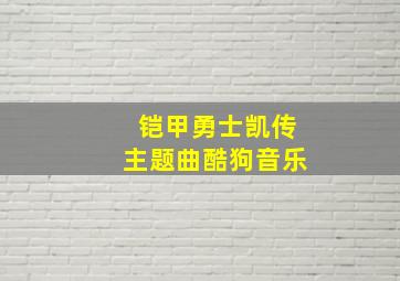 铠甲勇士凯传主题曲酷狗音乐