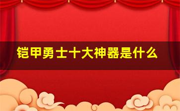 铠甲勇士十大神器是什么