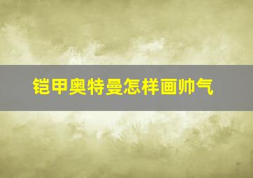 铠甲奥特曼怎样画帅气