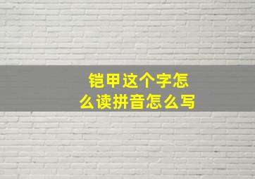 铠甲这个字怎么读拼音怎么写