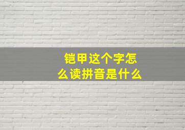 铠甲这个字怎么读拼音是什么