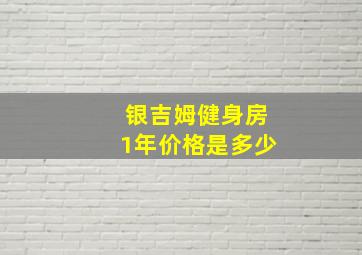 银吉姆健身房1年价格是多少