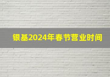 银基2024年春节营业时间