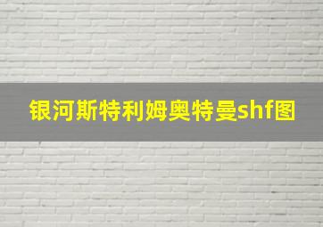 银河斯特利姆奥特曼shf图