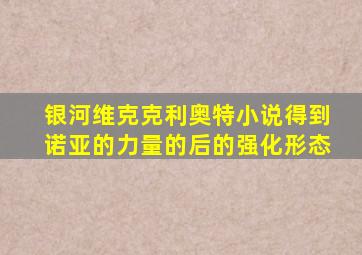 银河维克克利奥特小说得到诺亚的力量的后的强化形态