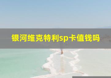 银河维克特利sp卡值钱吗