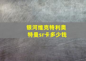 银河维克特利奥特曼sr卡多少钱