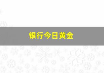 银行今日黄金