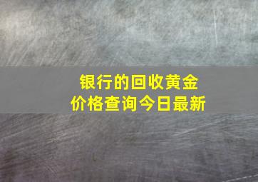 银行的回收黄金价格查询今日最新