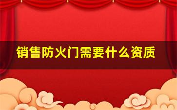 销售防火门需要什么资质