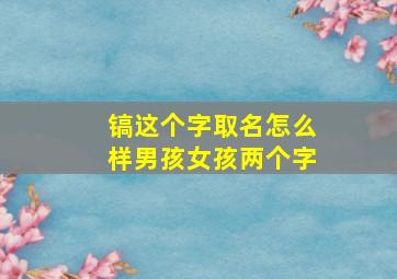 镐这个字取名怎么样男孩女孩两个字