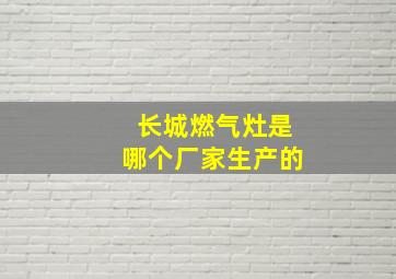 长城燃气灶是哪个厂家生产的