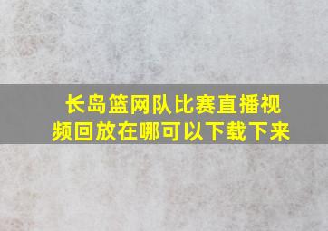 长岛篮网队比赛直播视频回放在哪可以下载下来