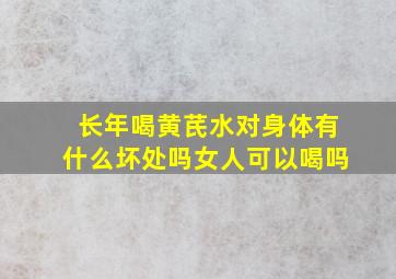 长年喝黄芪水对身体有什么坏处吗女人可以喝吗