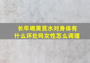 长年喝黄芪水对身体有什么坏处吗女性怎么调理