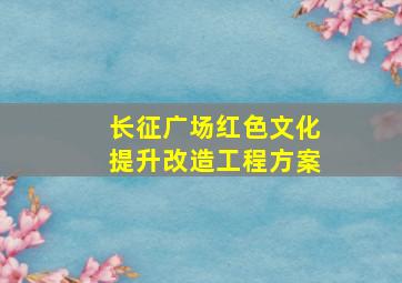 长征广场红色文化提升改造工程方案