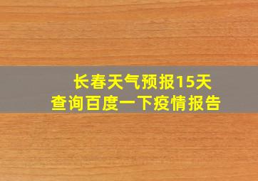 长春天气预报15天查询百度一下疫情报告