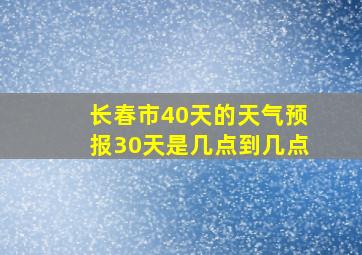 长春市40天的天气预报30天是几点到几点