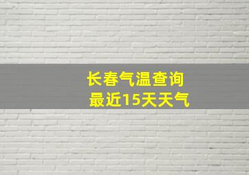 长春气温查询最近15天天气