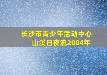 长沙市青少年活动中心山溪日夜流2004年