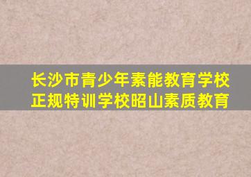 长沙市青少年素能教育学校正规特训学校昭山素质教育