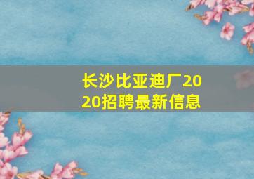 长沙比亚迪厂2020招聘最新信息