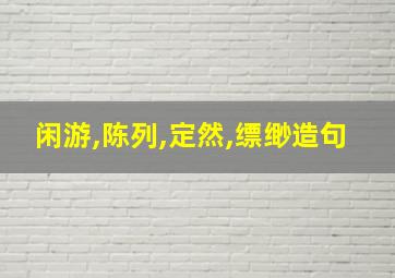 闲游,陈列,定然,缥缈造句