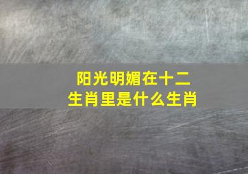 阳光明媚在十二生肖里是什么生肖