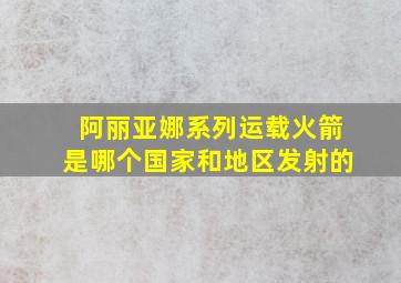 阿丽亚娜系列运载火箭是哪个国家和地区发射的