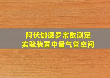 阿伏伽德罗常数测定实验装置中量气管空间