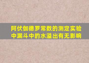 阿伏伽德罗常数的测定实验中漏斗中的水溢出有无影响