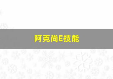 阿克尚E技能