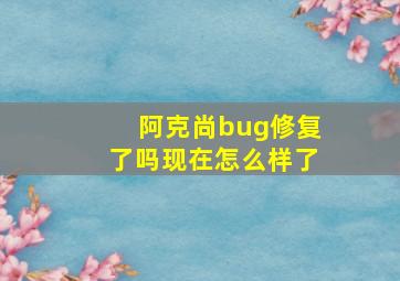 阿克尚bug修复了吗现在怎么样了