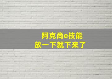 阿克尚e技能放一下就下来了