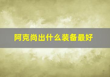 阿克尚出什么装备最好