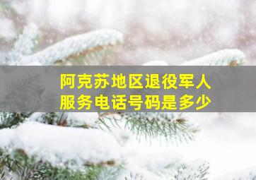 阿克苏地区退役军人服务电话号码是多少