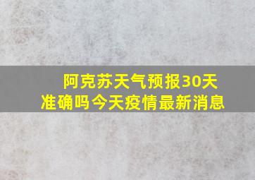 阿克苏天气预报30天准确吗今天疫情最新消息