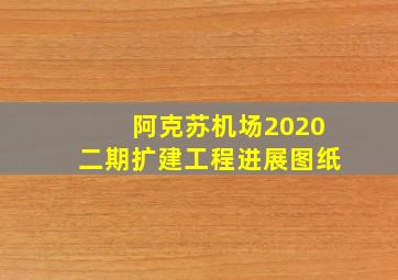 阿克苏机场2020二期扩建工程进展图纸