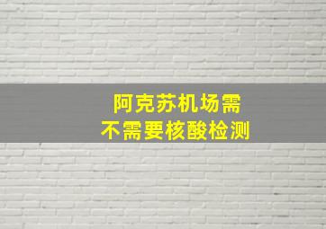 阿克苏机场需不需要核酸检测