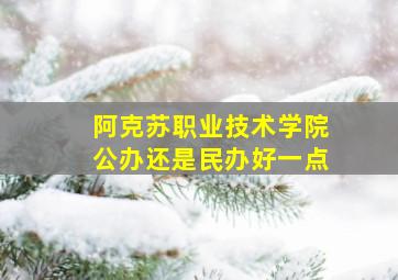 阿克苏职业技术学院公办还是民办好一点