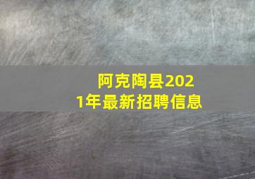 阿克陶县2021年最新招聘信息