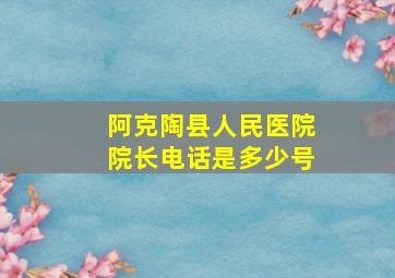 阿克陶县人民医院院长电话是多少号