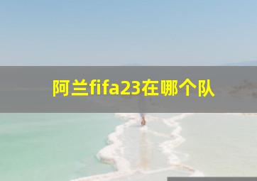 阿兰fifa23在哪个队