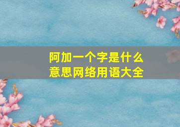 阿加一个字是什么意思网络用语大全