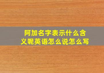 阿加名字表示什么含义呢英语怎么说怎么写