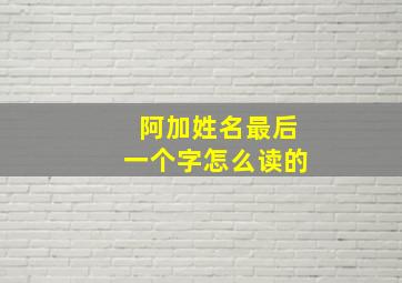 阿加姓名最后一个字怎么读的