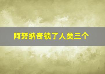 阿努纳奇锁了人类三个