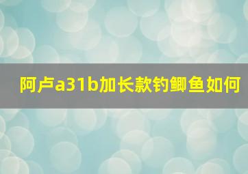 阿卢a31b加长款钓鲫鱼如何