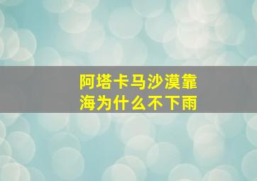 阿塔卡马沙漠靠海为什么不下雨