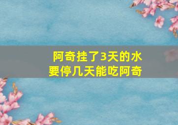 阿奇挂了3天的水要停几天能吃阿奇